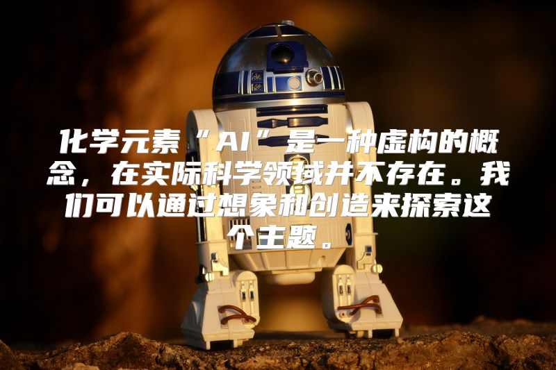化学元素“AI”是一种虚构的概念，在实际科学领域并不存在。我们可以通过想象和创造来探索这个主题。