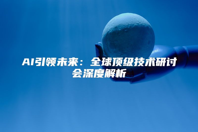 AI引领未来：全球顶级技术研讨会深度解析
