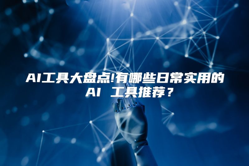 AI工具大盘点!有哪些日常实用的 AI 工具推荐？