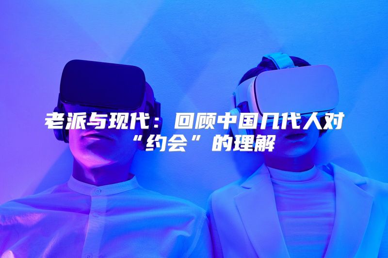 老派与现代：回顾中国几代人对“约会”的理解