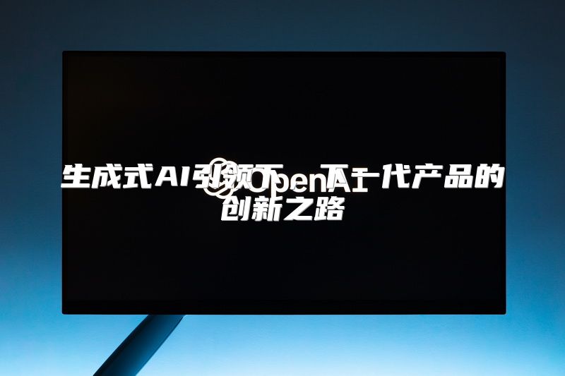 生成式AI引领下，下一代产品的创新之路