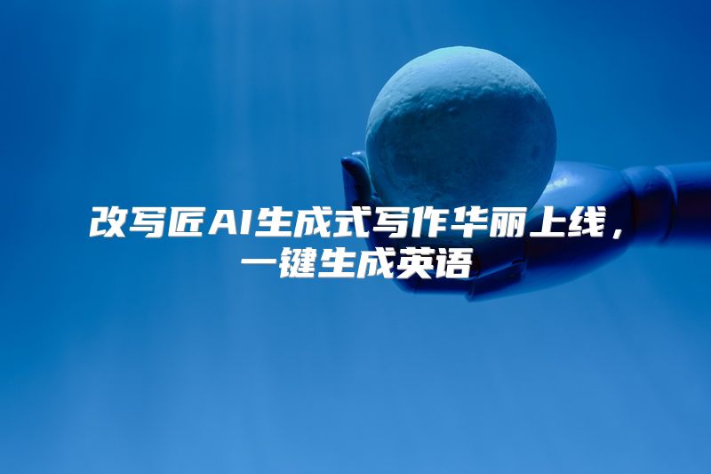改写匠AI生成式写作华丽上线，一键生成英语