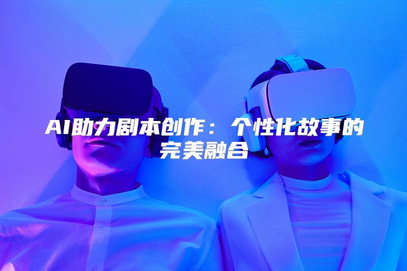 AI助力剧本创作：个性化故事的完美融合