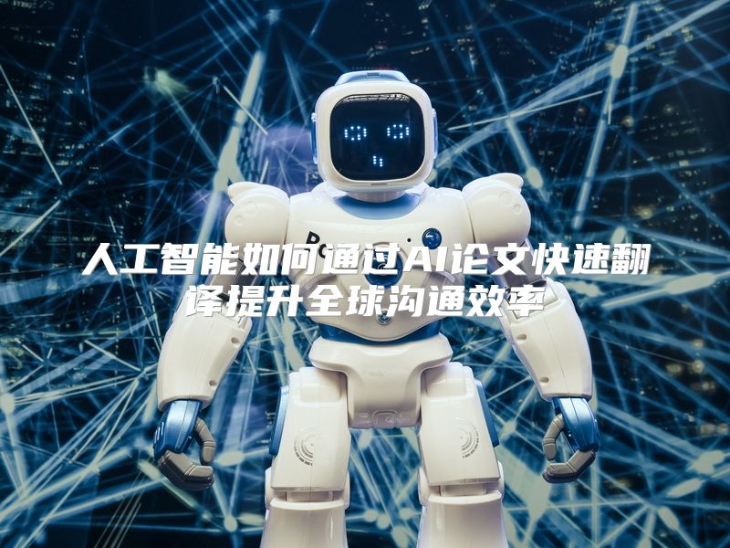 人工智能如何通过AI论文快速翻译提升全球沟通效率