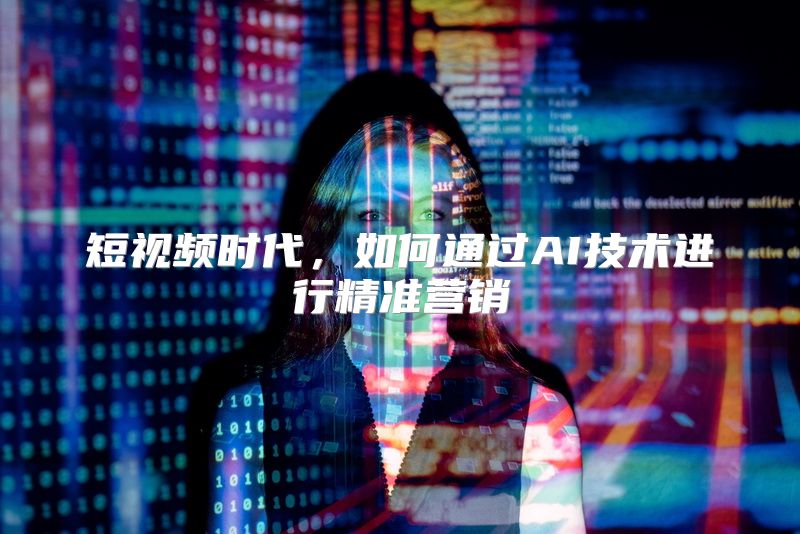 短视频时代，如何通过AI技术进行精准营销