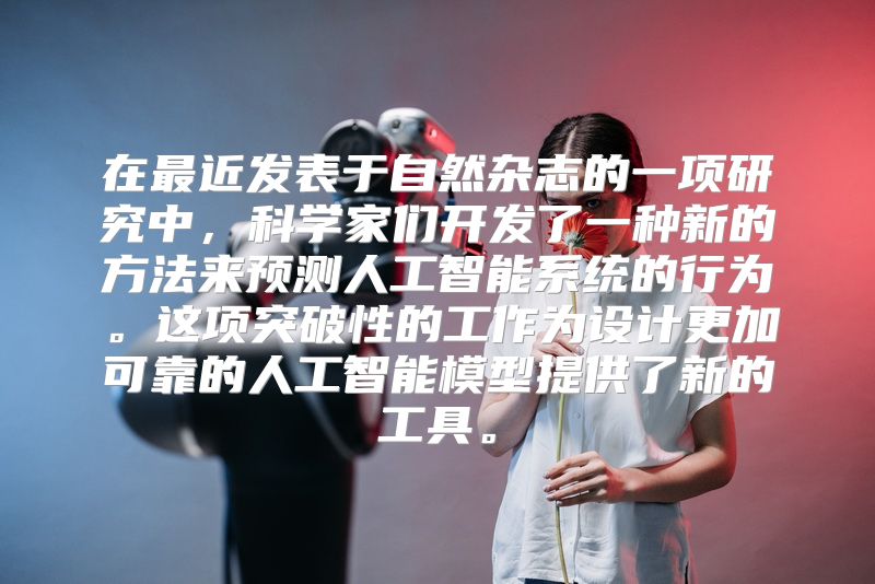 在最近发表于自然杂志的一项研究中，科学家们开发了一种新的方法来预测人工智能系统的行为。这项突破性的工作为设计更加可靠的人工智能模型提供了新的工具。