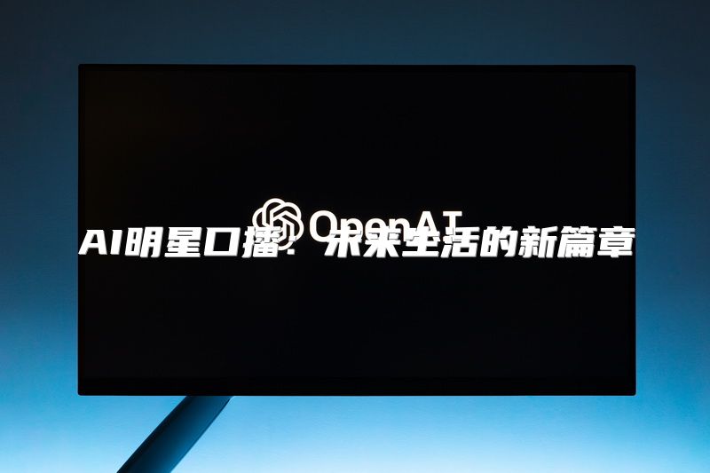 AI明星口播：未来生活的新篇章