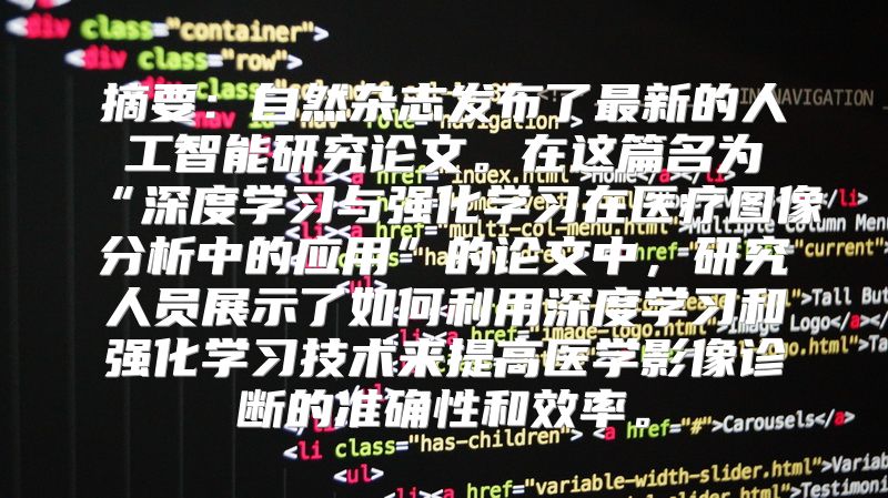 摘要：自然杂志发布了最新的人工智能研究论文。在这篇名为“深度学习与强化学习在医疗图像分析中的应用”的论文中，研究人员展示了如何利用深度学习和强化学习技术来提高医学影像诊断的准确性和效率。