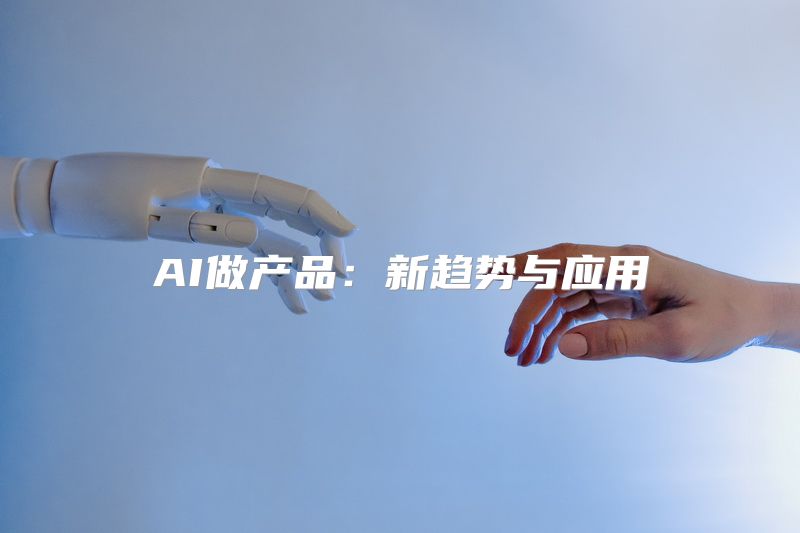 AI做产品：新趋势与应用
