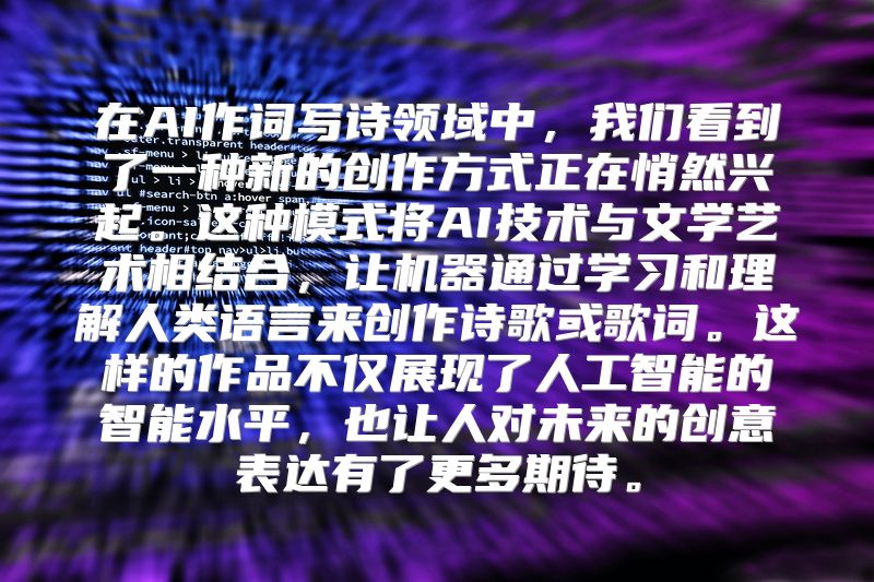 在AI作词写诗领域中，我们看到了一种新的创作方式正在悄然兴起。这种模式将AI技术与文学艺术相结合，让机器通过学习和理解人类语言来创作诗歌或歌词。这样的作品不仅展现了人工智能的智能水平，也让人对未来的创意表达有了更多期待。