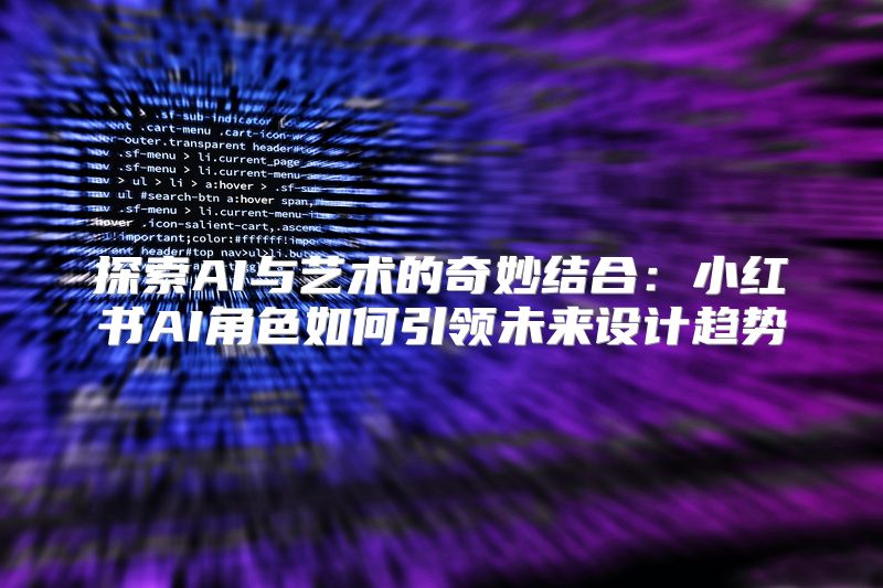 探索AI与艺术的奇妙结合：小红书AI角色如何引领未来设计趋势