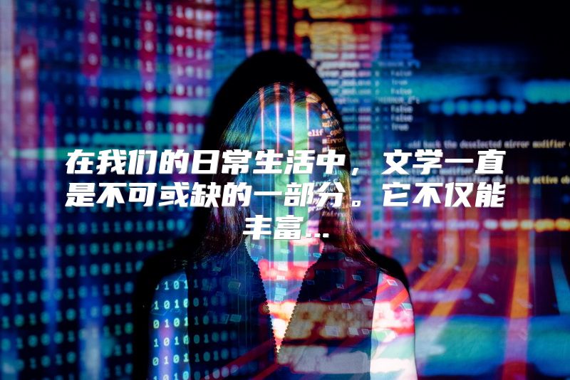 在我们的日常生活中，文学一直是不可或缺的一部分。它不仅能丰富...
