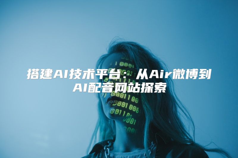 搭建AI技术平台：从Air微博到AI配音网站探索