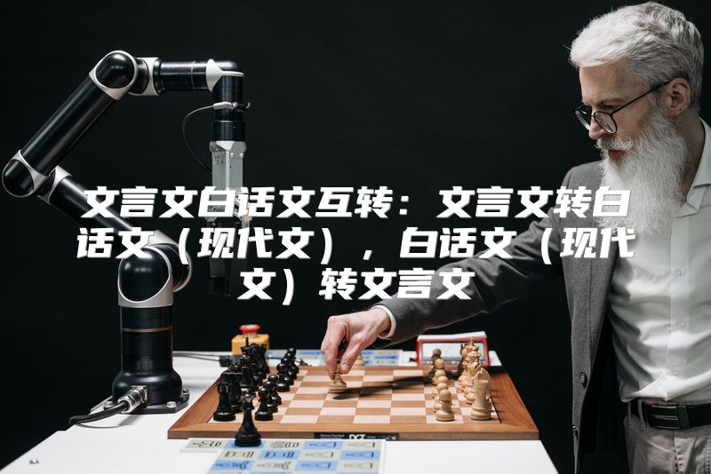 文言文白话文互转：文言文转白话文（现代文），白话文（现代文）转文言文