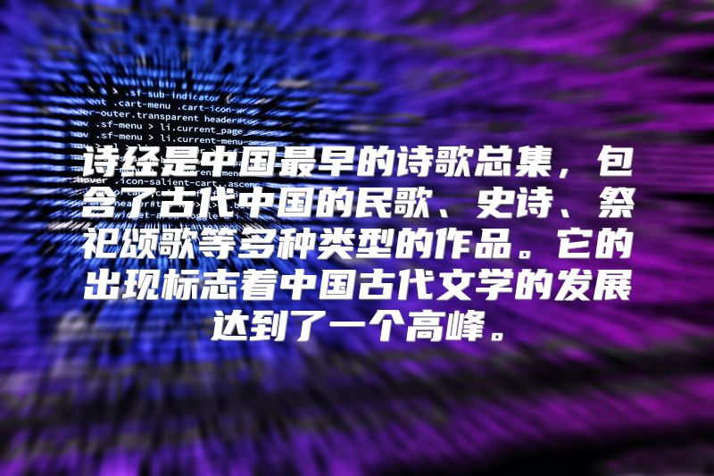 诗经是中国最早的诗歌总集，包含了古代中国的民歌、史诗、祭祀颂歌等多种类型的作品。它的出现标志着中国古代文学的发展达到了一个高峰。