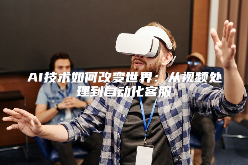 AI技术如何改变世界：从视频处理到自动化客服