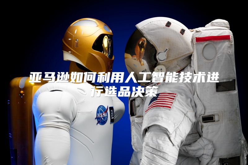 亚马逊如何利用人工智能技术进行选品决策
