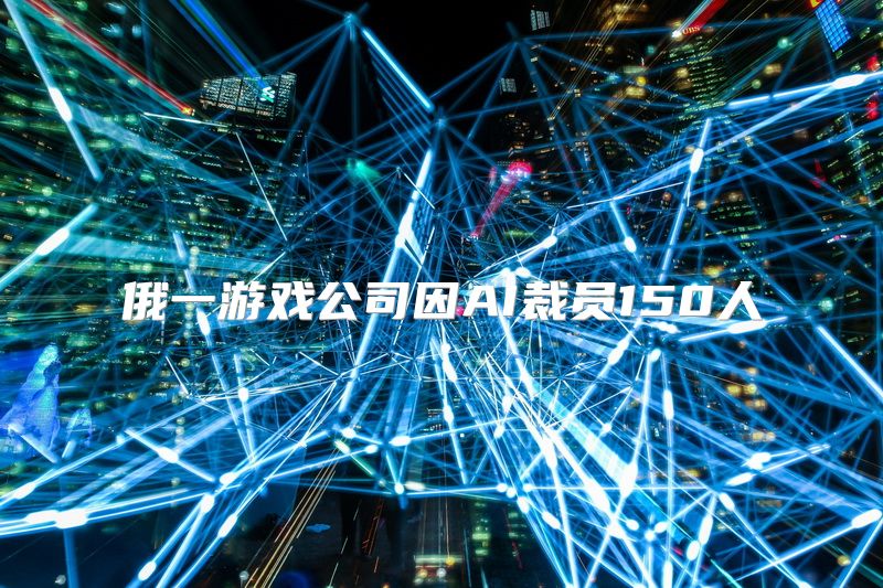 俄一游戏公司因AI裁员150人