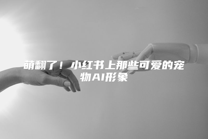 萌翻了！小红书上那些可爱的宠物AI形象