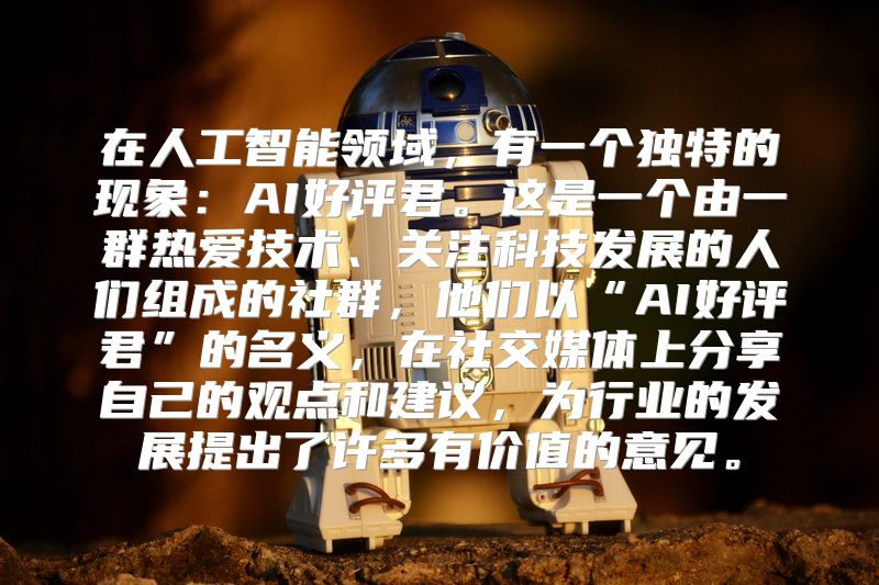 在人工智能领域，有一个独特的现象：AI好评君。这是一个由一群热爱技术、关注科技发展的人们组成的社群，他们以“AI好评君”的名义，在社交媒体上分享自己的观点和建议，为行业的发展提出了许多有价值的意见。