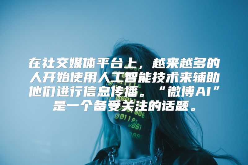 在社交媒体平台上，越来越多的人开始使用人工智能技术来辅助他们进行信息传播。“微博AI”是一个备受关注的话题。