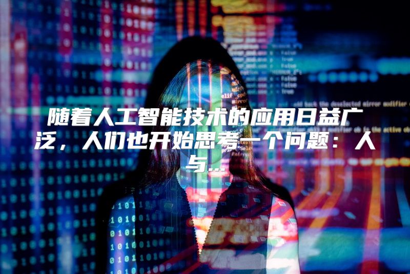 随着人工智能技术的应用日益广泛，人们也开始思考一个问题：人与...
