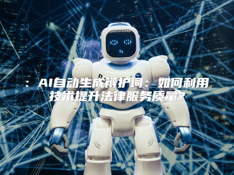 : AI自动生成辩护词：如何利用技术提升法律服务质量？