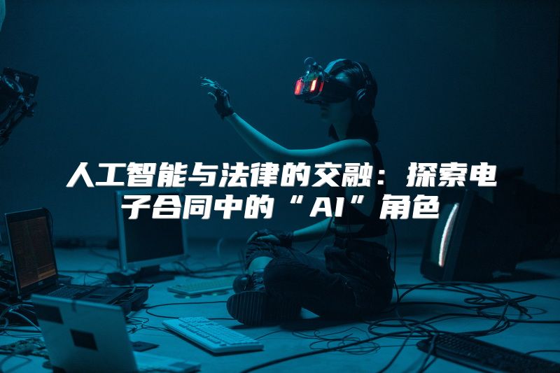 人工智能与法律的交融：探索电子合同中的“AI”角色
