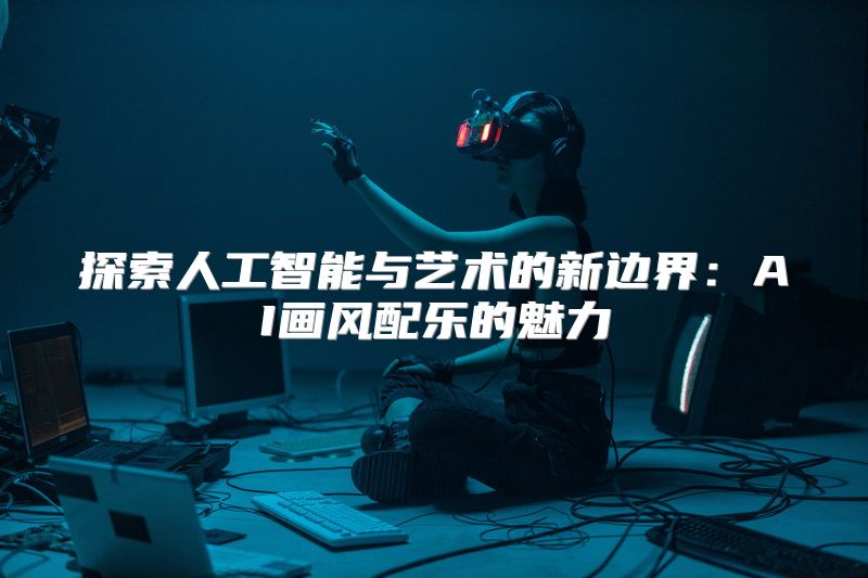 探索人工智能与艺术的新边界：AI画风配乐的魅力