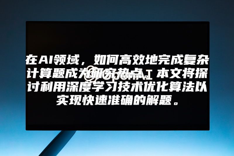 在AI领域，如何高效地完成复杂计算题成为研究热点。本文将探讨利用深度学习技术优化算法以实现快速准确的解题。