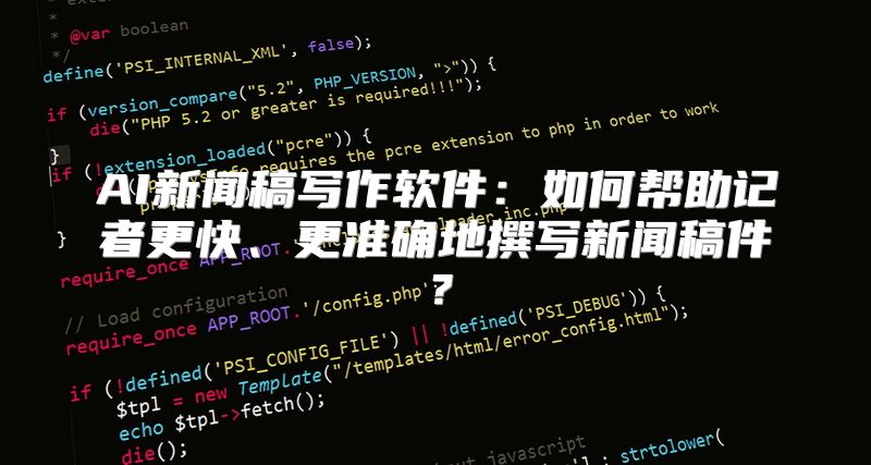 AI新闻稿写作软件：如何帮助记者更快、更准确地撰写新闻稿件？