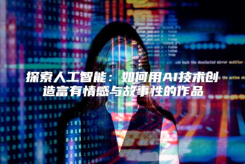 探索人工智能：如何用AI技术创造富有情感与故事性的作品