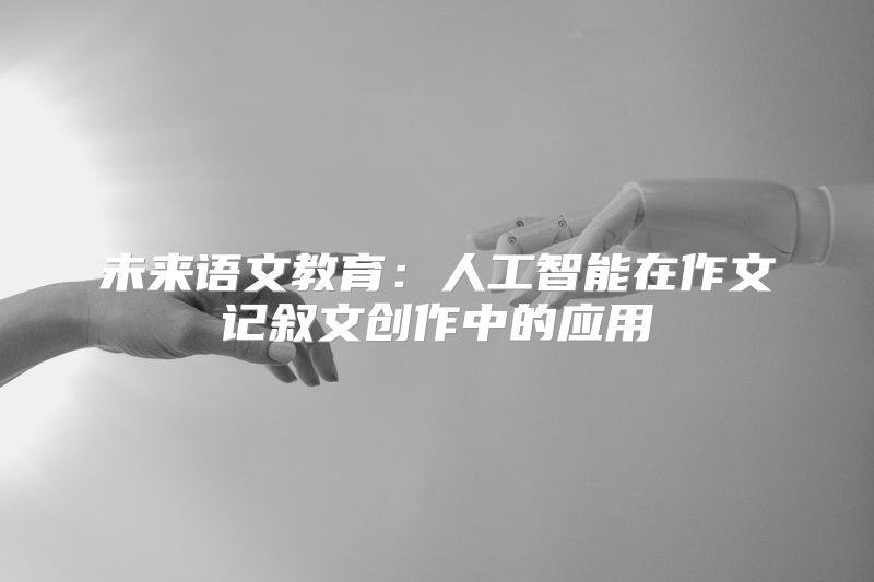 未来语文教育：人工智能在作文记叙文创作中的应用