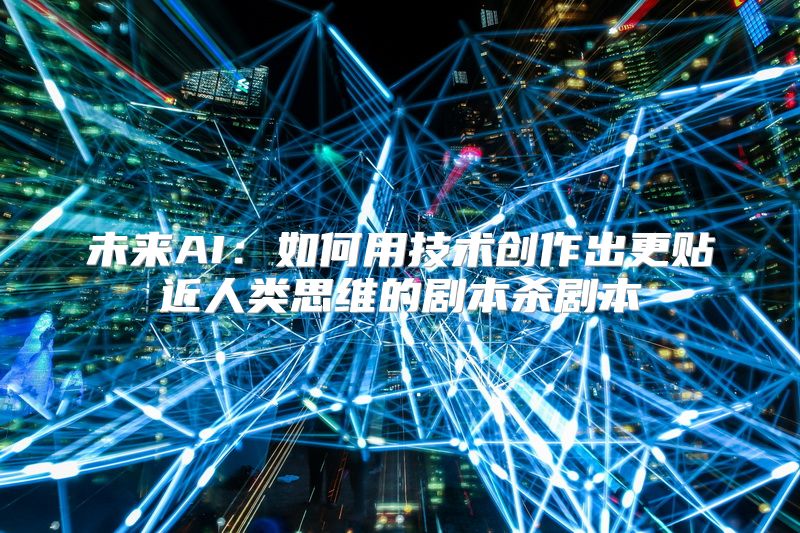 未来AI：如何用技术创作出更贴近人类思维的剧本杀剧本