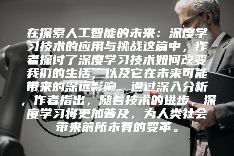 在探索人工智能的未来：深度学习技术的应用与挑战这篇中，作者探讨了深度学习技术如何改变我们的生活，以及它在未来可能带来的深远影响。通过深入分析，作者指出，随着技术的进步，深度学习将更加普及，为人类社会带来前所未有的变革。