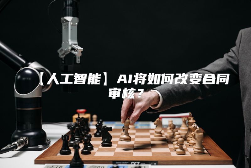 【人工智能】AI将如何改变合同审核？