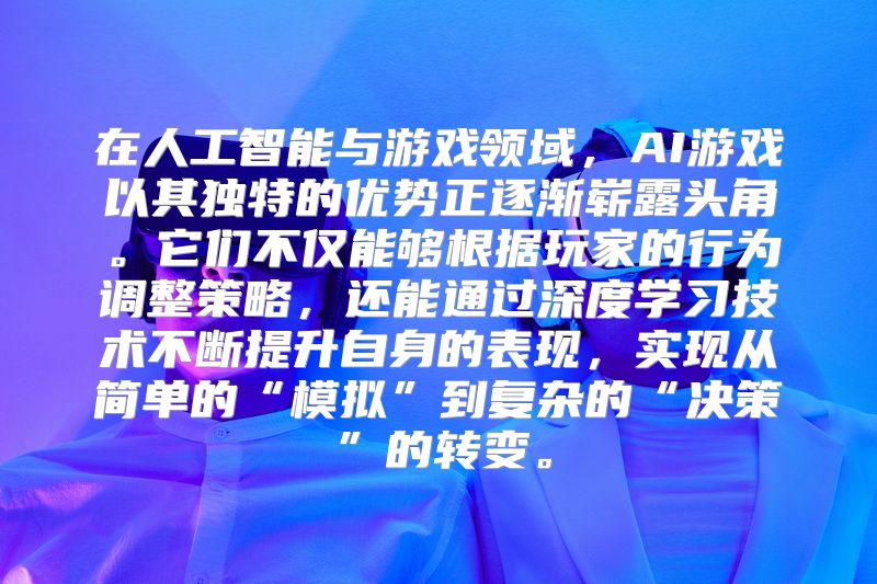在人工智能与游戏领域，AI游戏以其独特的优势正逐渐崭露头角。它们不仅能够根据玩家的行为调整策略，还能通过深度学习技术不断提升自身的表现，实现从简单的“模拟”到复杂的“决策”的转变。