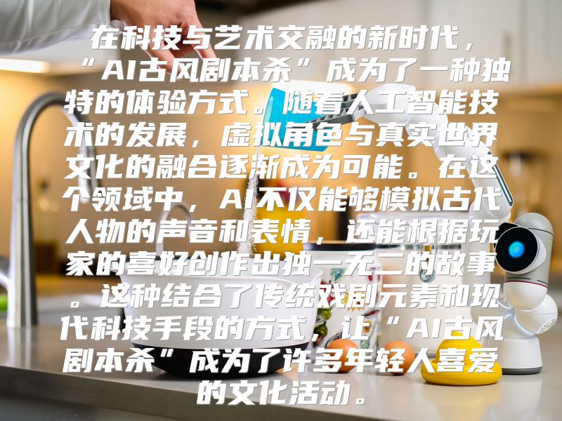 在科技与艺术交融的新时代，“AI古风剧本杀”成为了一种独特的体验方式。随着人工智能技术的发展，虚拟角色与真实世界文化的融合逐渐成为可能。在这个领域中，AI不仅能够模拟古代人物的声音和表情，还能根据玩家的喜好创作出独一无二的故事。这种结合了传统戏剧元素和现代科技手段的方式，让“AI古风剧本杀”成为了许多年轻人喜爱的文化活动。