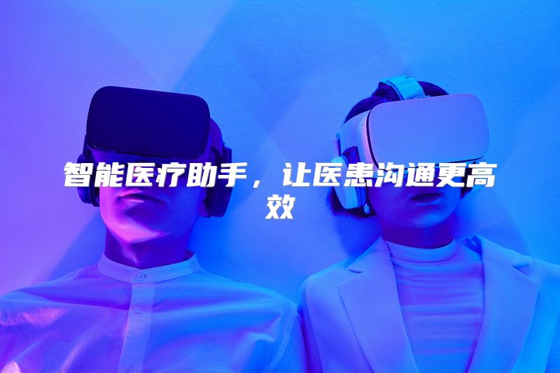 智能医疗助手，让医患沟通更高效