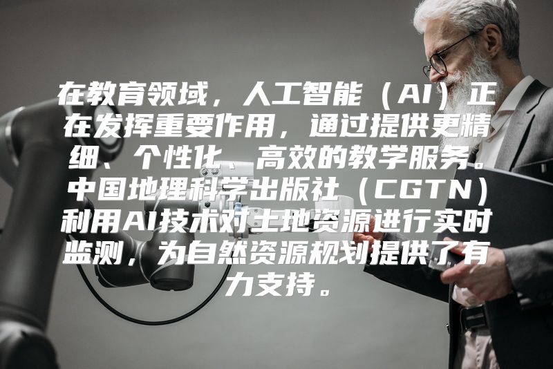 在教育领域，人工智能（AI）正在发挥重要作用，通过提供更精细、个性化、高效的教学服务。中国地理科学出版社（CGTN）利用AI技术对土地资源进行实时监测，为自然资源规划提供了有力支持。