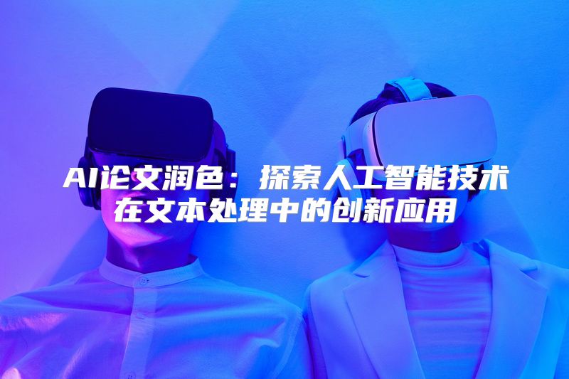 AI论文润色：探索人工智能技术在文本处理中的创新应用