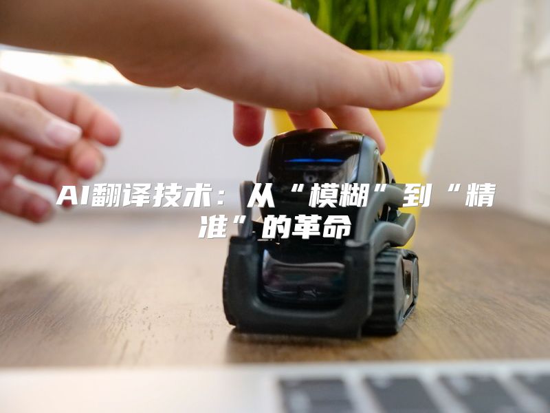 AI翻译技术：从“模糊”到“精准”的革命