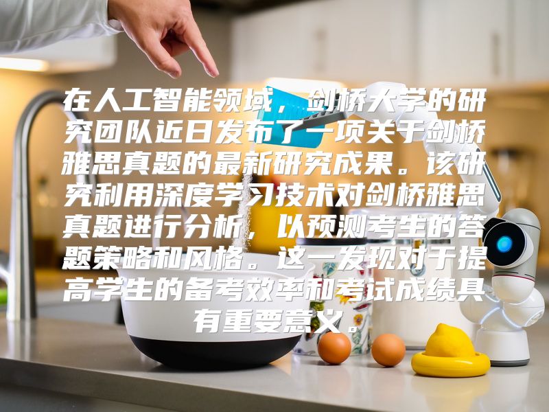 在人工智能领域，剑桥大学的研究团队近日发布了一项关于剑桥雅思真题的最新研究成果。该研究利用深度学习技术对剑桥雅思真题进行分析，以预测考生的答题策略和风格。这一发现对于提高学生的备考效率和考试成绩具有重要意义。