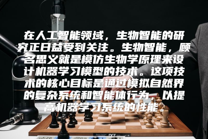 在人工智能领域，生物智能的研究正日益受到关注。生物智能，顾名思义就是模仿生物学原理来设计机器学习模型的技术。这项技术的核心目标是通过模拟自然界的复杂系统和智能体行为，以提高机器学习系统的性能。