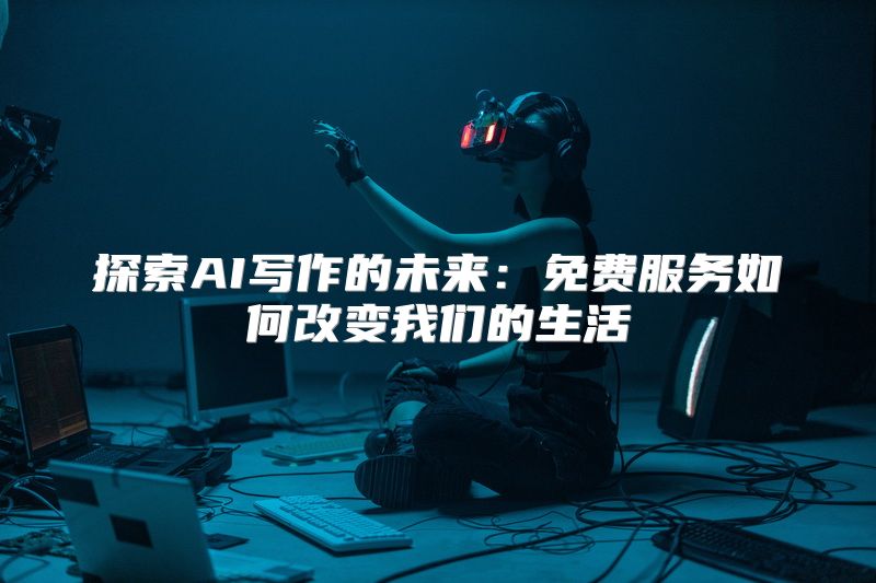探索AI写作的未来：免费服务如何改变我们的生活