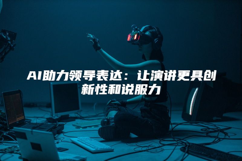 AI助力领导表达：让演讲更具创新性和说服力