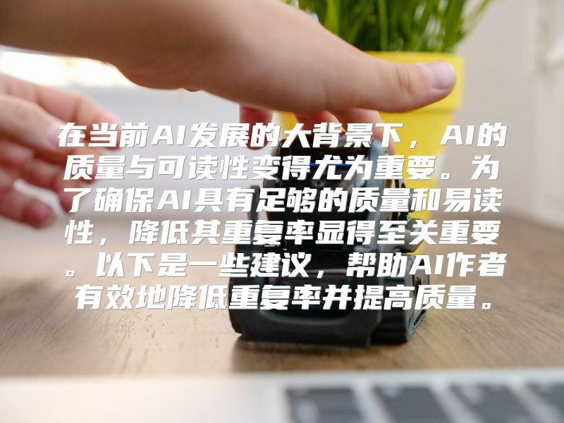 在当前AI发展的大背景下，AI的质量与可读性变得尤为重要。为了确保AI具有足够的质量和易读性，降低其重复率显得至关重要。以下是一些建议，帮助AI作者有效地降低重复率并提高质量。