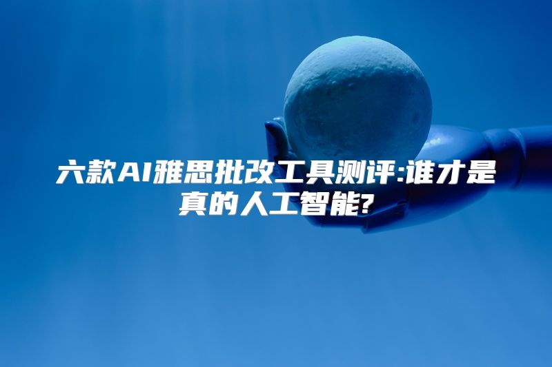 六款AI雅思批改工具测评:谁才是真的人工智能?