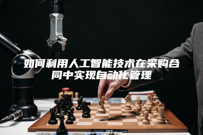 如何利用人工智能技术在采购合同中实现自动化管理