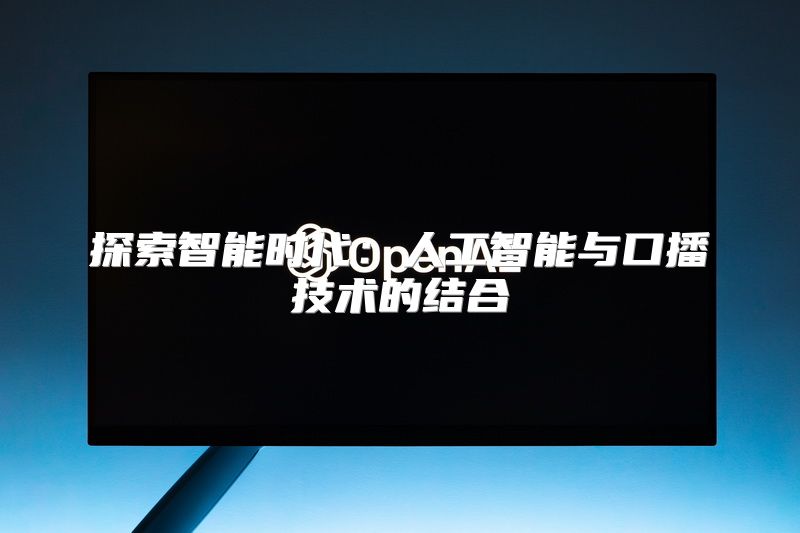 探索智能时代：人工智能与口播技术的结合